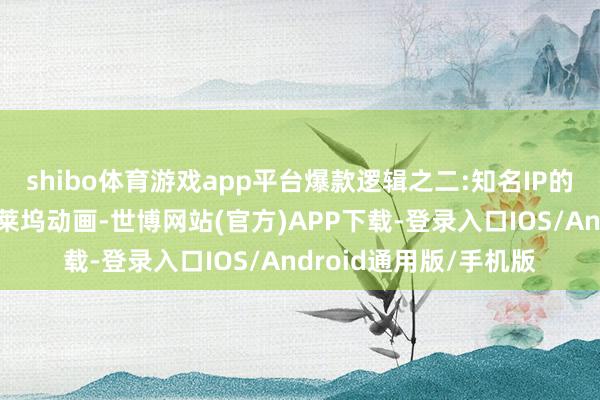 shibo体育游戏app平台爆款逻辑之二:知名IP的加握从漫威电影到好莱坞动画-世博网站(官方)APP下载-登录入口IOS/Android通用版/手机版