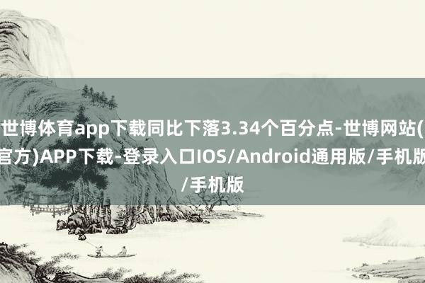 世博体育app下载同比下落3.34个百分点-世博网站(官方)APP下载-登录入口IOS/Android通用版/手机版