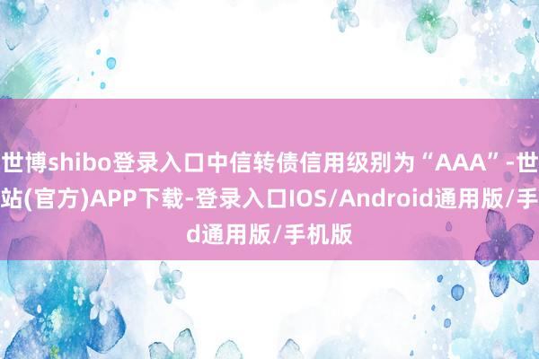 世博shibo登录入口中信转债信用级别为“AAA”-世博网站(官方)APP下载-登录入口IOS/Android通用版/手机版