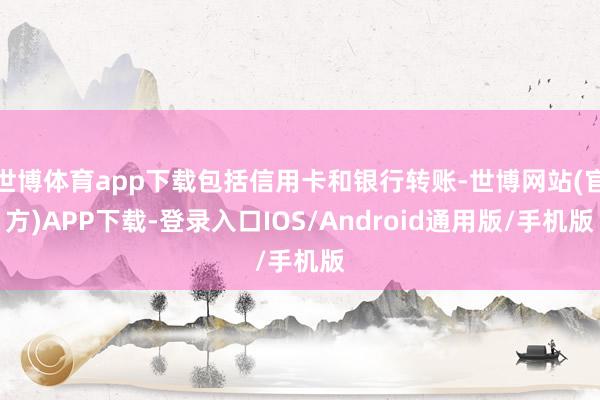 世博体育app下载包括信用卡和银行转账-世博网站(官方)APP下载-登录入口IOS/Android通用版/手机版