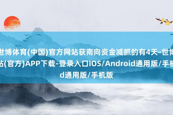 世博体育(中国)官方网站获南向资金减抓的有4天-世博网站(官方)APP下载-登录入口IOS/Android通用版/手机版