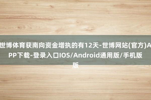世博体育获南向资金增执的有12天-世博网站(官方)APP下载-登录入口IOS/Android通用版/手机版