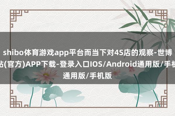 shibo体育游戏app平台而当下对4S店的观察-世博网站(官方)APP下载-登录入口IOS/Android通用版/手机版