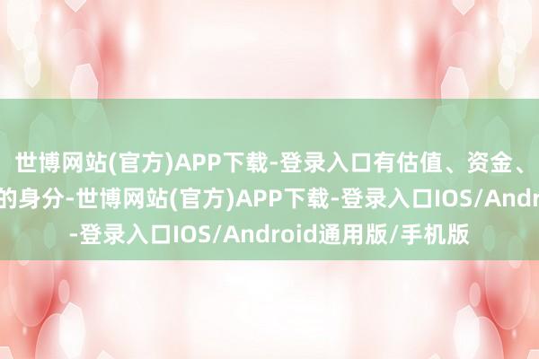 世博网站(官方)APP下载-登录入口有估值、资金、阛阓情感等多方面的身分-世博网站(官方)APP下载-登录入口IOS/Android通用版/手机版