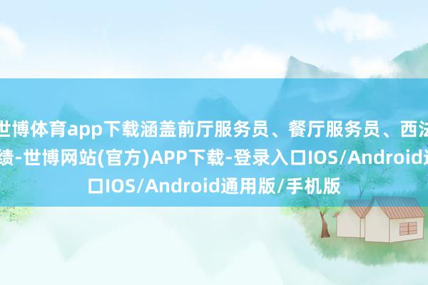 世博体育app下载涵盖前厅服务员、餐厅服务员、西法烹饪师三个功绩-世博网站(官方)APP下载-登录入口IOS/Android通用版/手机版