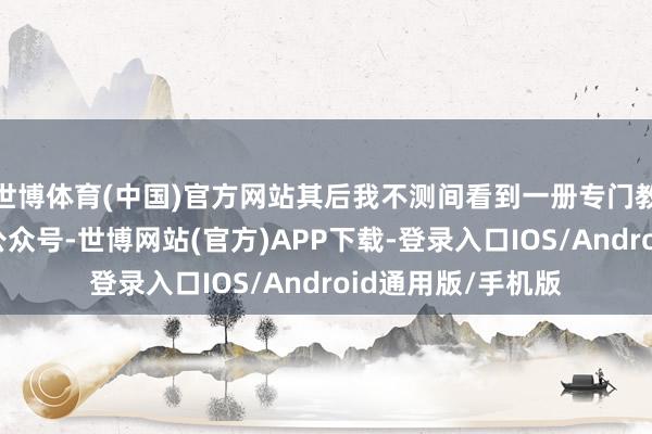 世博体育(中国)官方网站其后我不测间看到一册专门教东说念主聊天的公众号-世博网站(官方)APP下载-登录入口IOS/Android通用版/手机版