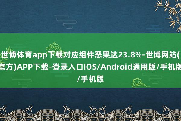 世博体育app下载对应组件恶果达23.8%-世博网站(官方)APP下载-登录入口IOS/Android通用版/手机版