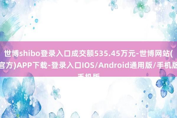 世博shibo登录入口成交额535.45万元-世博网站(官方)APP下载-登录入口IOS/Android通用版/手机版