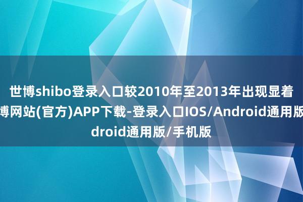 世博shibo登录入口较2010年至2013年出现显着上升-世博网站(官方)APP下载-登录入口IOS/Android通用版/手机版