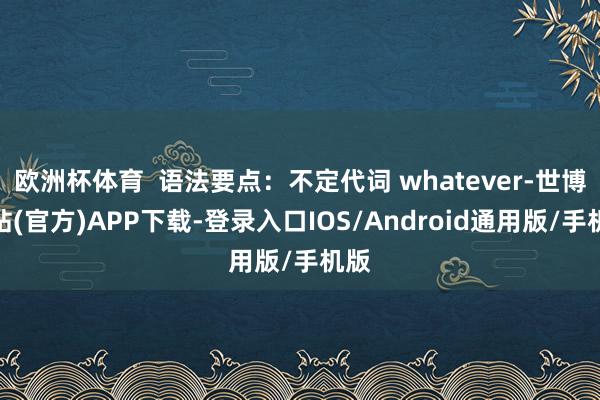 欧洲杯体育  语法要点：不定代词 whatever-世博网站(官方)APP下载-登录入口IOS/Android通用版/手机版
