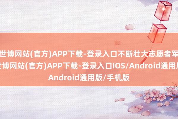 世博网站(官方)APP下载-登录入口不断壮大志愿者军队力量-世博网站(官方)APP下载-登录入口IOS/Android通用版/手机版
