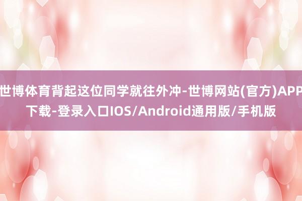 世博体育背起这位同学就往外冲-世博网站(官方)APP下载-登录入口IOS/Android通用版/手机版