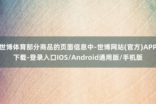 世博体育部分商品的页面信息中-世博网站(官方)APP下载-登录入口IOS/Android通用版/手机版