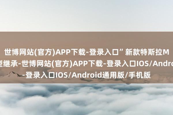 世博网站(官方)APP下载-登录入口”　　新款特斯拉Model Y简化了车型继承-世博网站(官方)APP下载-登录入口IOS/Android通用版/手机版