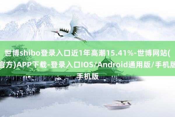 世博shibo登录入口近1年高潮15.41%-世博网站(官方)APP下载-登录入口IOS/Android通用版/手机版