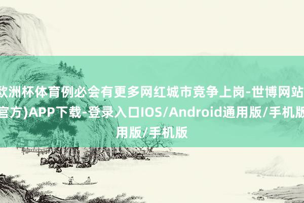 欧洲杯体育例必会有更多网红城市竞争上岗-世博网站(官方)APP下载-登录入口IOS/Android通用版/手机版