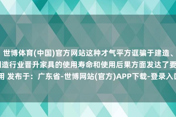 世博体育(中国)官方网站这种才气平方诓骗于建造、桥梁等结构鸿沟以及汽车制造行业晋升家具的使用寿命和使用后果方面发达了要害作用 发布于：广东省-世博网站(官方)APP下载-登录入口IOS/Android通用版/手机版
