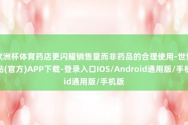 欧洲杯体育药店更闪耀销售量而非药品的合理使用-世博网站(官方)APP下载-登录入口IOS/Android通用版/手机版