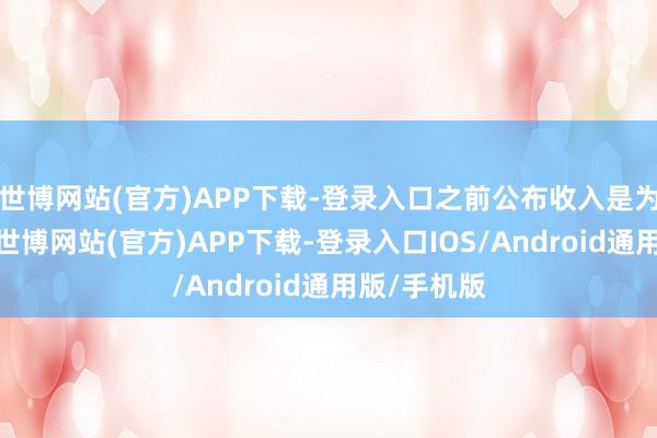 世博网站(官方)APP下载-登录入口之前公布收入是为了气黑粉-世博网站(官方)APP下载-登录入口IOS/Android通用版/手机版
