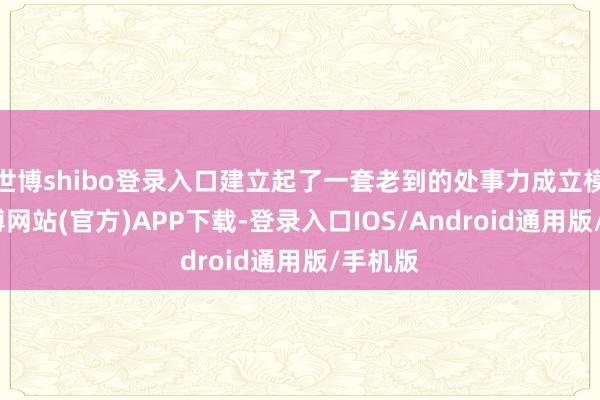 世博shibo登录入口建立起了一套老到的处事力成立模子-世博网站(官方)APP下载-登录入口IOS/Android通用版/手机版
