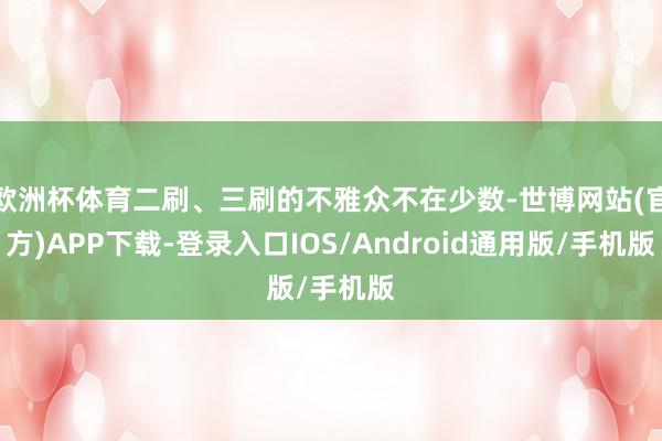 欧洲杯体育二刷、三刷的不雅众不在少数-世博网站(官方)APP下载-登录入口IOS/Android通用版/手机版