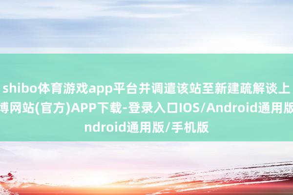 shibo体育游戏app平台并调遣该站至新建疏解谈上运作-世博网站(官方)APP下载-登录入口IOS/Android通用版/手机版