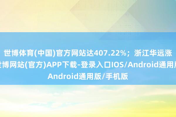 世博体育(中国)官方网站达407.22%；浙江华远涨幅第三-世博网站(官方)APP下载-登录入口IOS/Android通用版/手机版