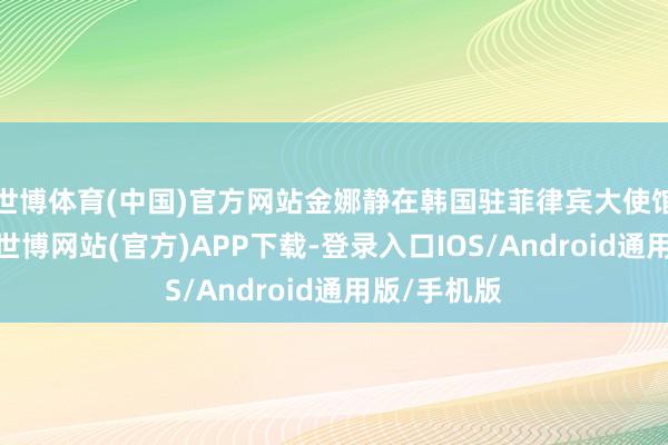 世博体育(中国)官方网站金娜静在韩国驻菲律宾大使馆的匡助下-世博网站(官方)APP下载-登录入口IOS/Android通用版/手机版