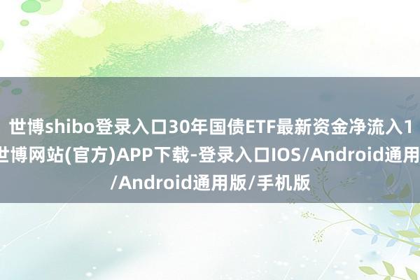 世博shibo登录入口30年国债ETF最新资金净流入1.51亿元-世博网站(官方)APP下载-登录入口IOS/Android通用版/手机版