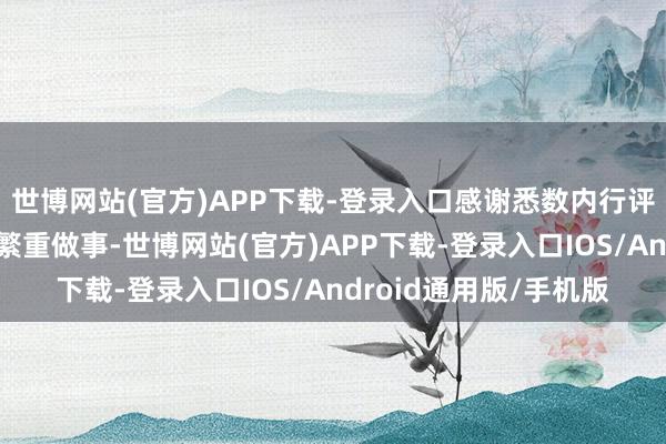 世博网站(官方)APP下载-登录入口感谢悉数内行评委为这次评比付出的繁重做事-世博网站(官方)APP下载-登录入口IOS/Android通用版/手机版