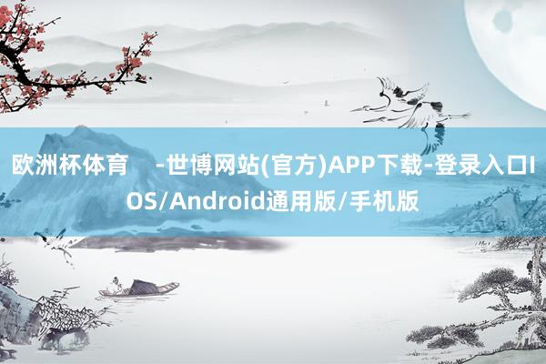 欧洲杯体育    -世博网站(官方)APP下载-登录入口IOS/Android通用版/手机版