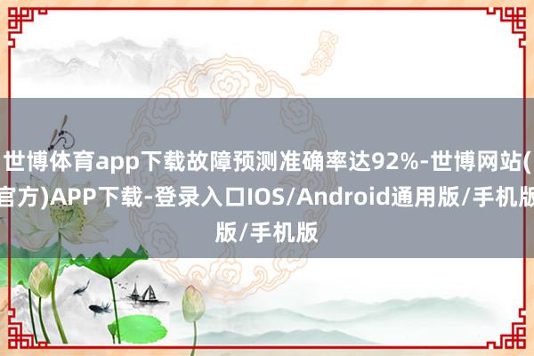 世博体育app下载故障预测准确率达92%-世博网站(官方)APP下载-登录入口IOS/Android通用版/手机版