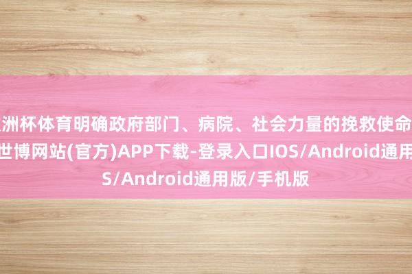 欧洲杯体育明确政府部门、病院、社会力量的挽救使命和协同机制-世博网站(官方)APP下载-登录入口IOS/Android通用版/手机版