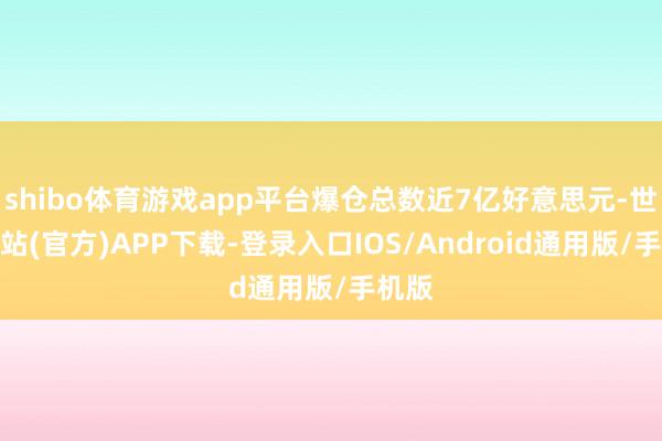 shibo体育游戏app平台爆仓总数近7亿好意思元-世博网站(官方)APP下载-登录入口IOS/Android通用版/手机版