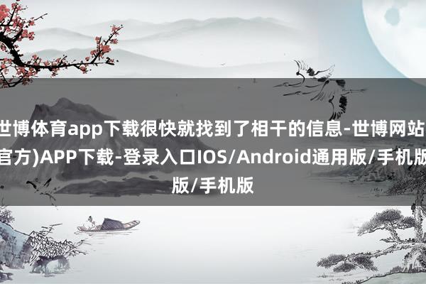 世博体育app下载很快就找到了相干的信息-世博网站(官方)APP下载-登录入口IOS/Android通用版/手机版