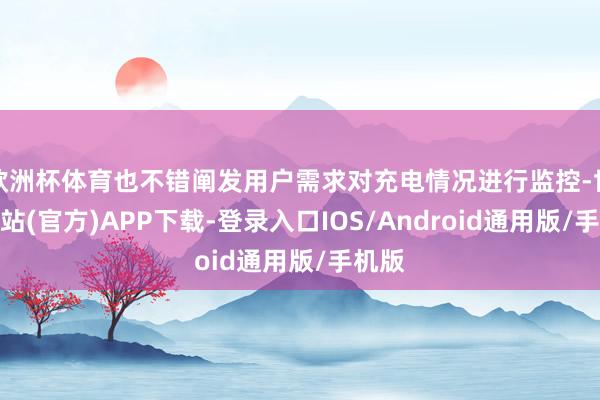 欧洲杯体育也不错阐发用户需求对充电情况进行监控-世博网站(官方)APP下载-登录入口IOS/Android通用版/手机版