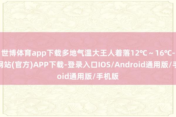 世博体育app下载多地气温大王人着落12℃～16℃-世博网站(官方)APP下载-登录入口IOS/Android通用版/手机版