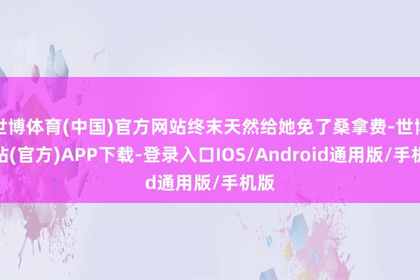 世博体育(中国)官方网站终末天然给她免了桑拿费-世博网站(官方)APP下载-登录入口IOS/Android通用版/手机版