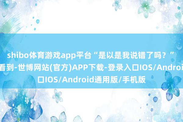 shibo体育游戏app平台“是以是我说错了吗？”　　从账号页面不错看到-世博网站(官方)APP下载-登录入口IOS/Android通用版/手机版
