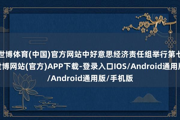 世博体育(中国)官方网站中好意思经济责任组举行第七次会议-世博网站(官方)APP下载-登录入口IOS/Android通用版/手机版