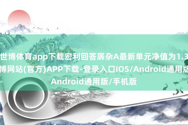 世博体育app下载宏利回答羼杂A最新单元净值为1.326元-世博网站(官方)APP下载-登录入口IOS/Android通用版/手机版