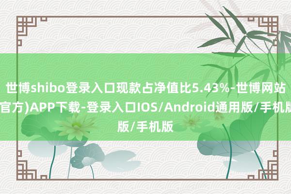 世博shibo登录入口现款占净值比5.43%-世博网站(官方)APP下载-登录入口IOS/Android通用版/手机版