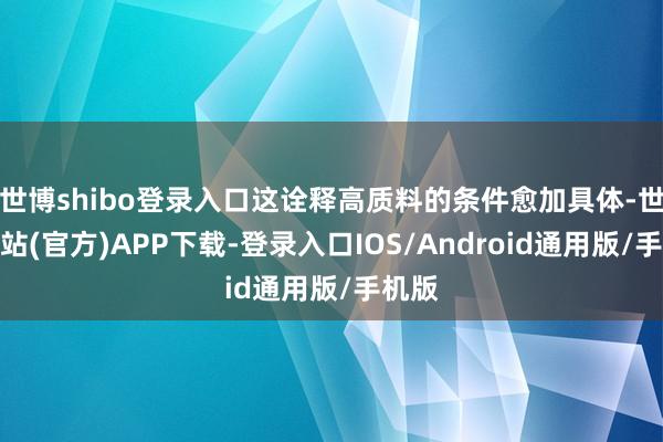 世博shibo登录入口这诠释高质料的条件愈加具体-世博网站(官方)APP下载-登录入口IOS/Android通用版/手机版