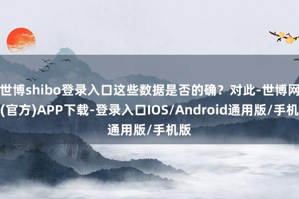世博shibo登录入口这些数据是否的确？对此-世博网站(官方)APP下载-登录入口IOS/Android通用版/手机版