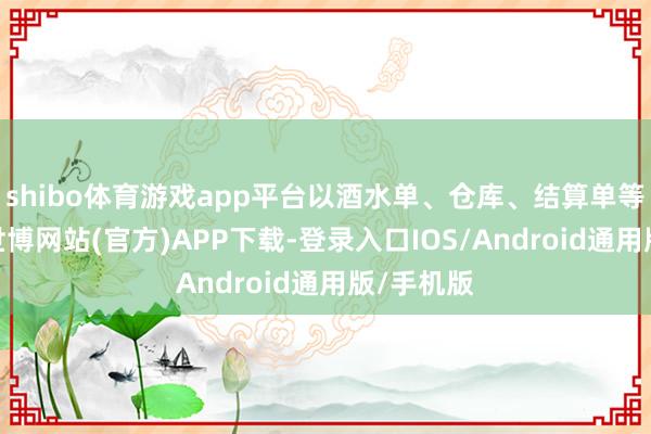 shibo体育游戏app平台以酒水单、仓库、结算单等为要点-世博网站(官方)APP下载-登录入口IOS/Android通用版/手机版