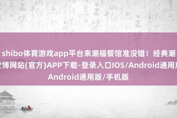 shibo体育游戏app平台来潮福餐馆准没错！经典潮汕生腌-世博网站(官方)APP下载-登录入口IOS/Android通用版/手机版