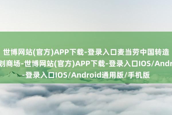 世博网站(官方)APP下载-登录入口麦当劳中国转造成国外发展特准规划商场-世博网站(官方)APP下载-登录入口IOS/Android通用版/手机版