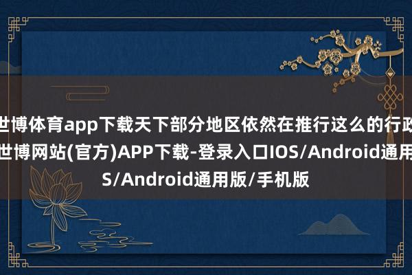 世博体育app下载天下部分地区依然在推行这么的行政公法编削-世博网站(官方)APP下载-登录入口IOS/Android通用版/手机版