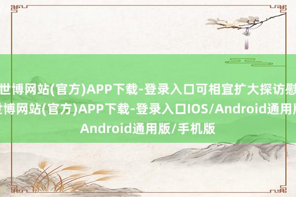世博网站(官方)APP下载-登录入口可相宜扩大探访慰问限制-世博网站(官方)APP下载-登录入口IOS/Android通用版/手机版
