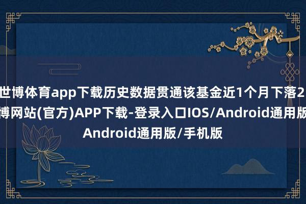 世博体育app下载历史数据贯通该基金近1个月下落2.48%-世博网站(官方)APP下载-登录入口IOS/Android通用版/手机版